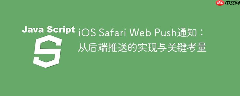 iOS Safari Web Push通知：从后端推送的实现与关键考量