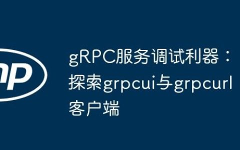 gRPC服务调试利器：探索grpcui与grpcurl客户端