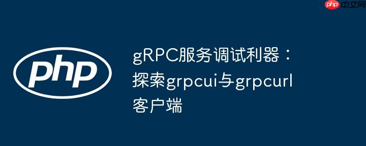 grpc服务调试利器:探索grpcui与grpcurl客户端