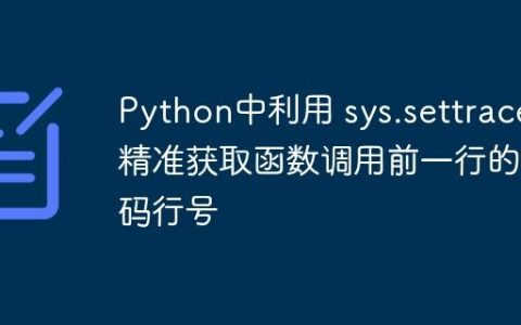 Python中利用 sys.settrace 精准获取函数调用前一行的代码行号