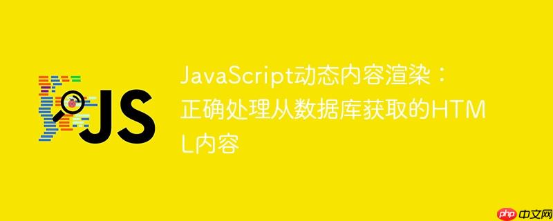 JavaScript动态内容渲染:正确处理从数据库获取的HTML内容