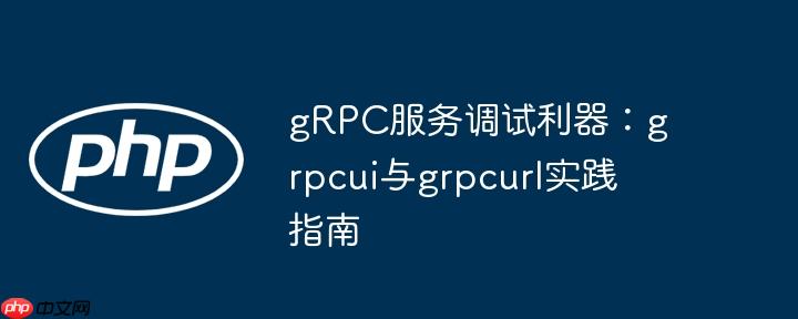 grpc服务调试利器:grpcui与grpcurl实践指南