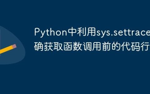 Python中利用sys.settrace精确获取函数调用前的代码行号