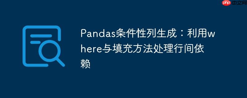 Pandas条件性列生成:利用where与填充方法处理行间依赖