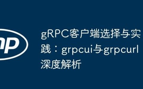 gRPC客户端选择与实践：grpcui与grpcurl深度解析