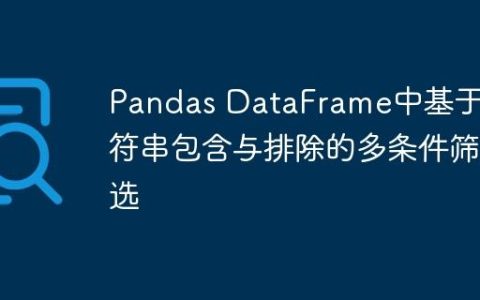 Pandas DataFrame中基于字符串包含与排除的多条件筛选