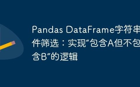 Pandas DataFrame字符串条件筛选：实现“包含A但不包含B”的逻辑