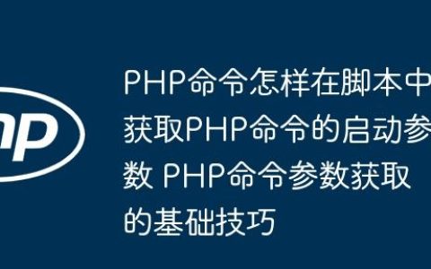 PHP命令怎样在脚本中获取PHP命令的启动参数 PHP命令参数获取的基础技巧