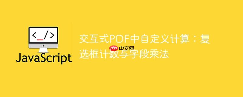交互式PDF中自定义计算:复选框计数与字段乘法