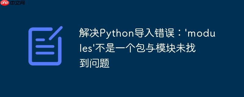 解决python导入错误:'modules'不是一个包与模块未找到问题