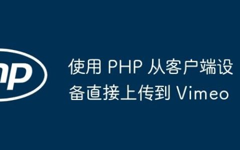 使用 PHP 从客户端设备直接上传到 Vimeo