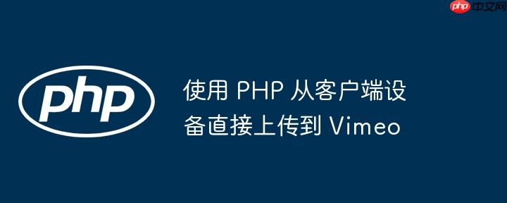 使用 php 从客户端设备直接上传到 vimeo