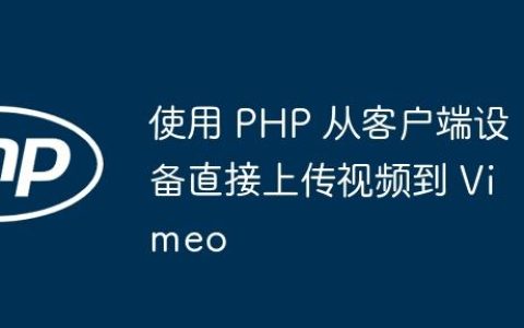 使用 PHP 从客户端设备直接上传视频到 Vimeo