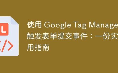 使用 Google Tag Manager 触发表单提交事件：一份实用指南