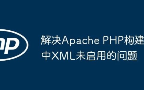 解决Apache PHP构建中XML未启用的问题