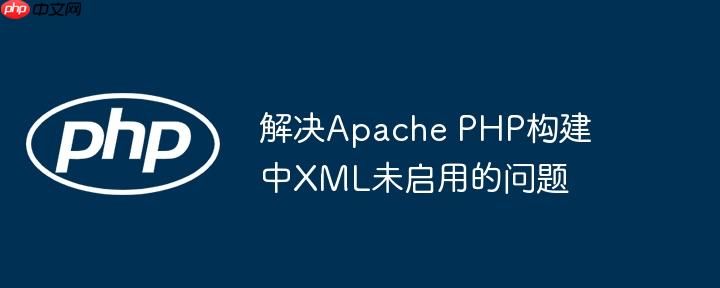 解决apache php构建中xml未启用的问题