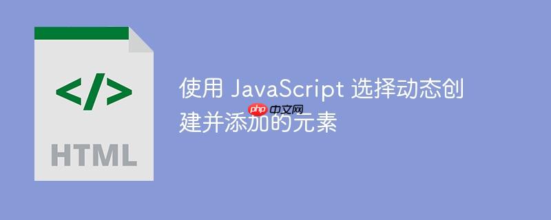 使用 javascript 选择动态创建并添加的元素