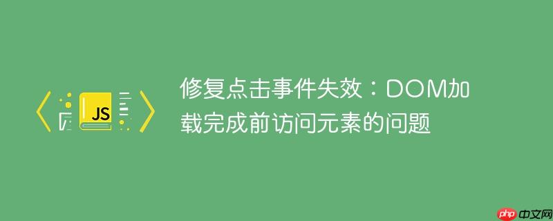 修复点击事件失效:dom加载完成前访问元素的问题