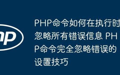 PHP命令如何在执行时忽略所有错误信息 PHP命令完全忽略错误的设置技巧