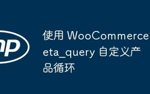 使用 WooCommerce meta_query 自定义产品循环