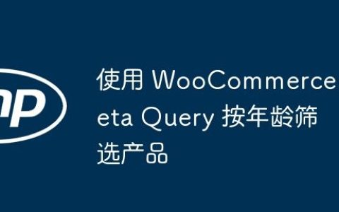 使用 WooCommerce Meta Query 按年龄筛选产品