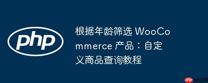 根据年龄筛选 woocommerce 产品:自定义商品查询教程