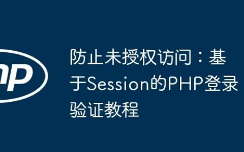 防止未授权访问：基于Session的PHP登录验证教程