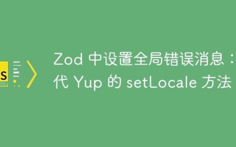 Zod 中设置全局错误消息：替代 Yup 的 setLocale 方法