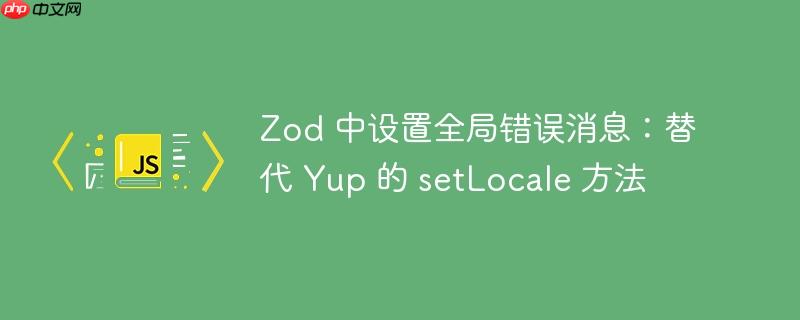 zod 中设置全局错误消息:替代 yup 的 setlocale 方法