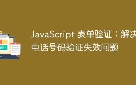 JavaScript 表单验证：解决电话号码验证失效问题