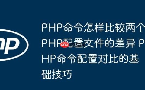 PHP命令怎样比较两个PHP配置文件的差异 PHP命令配置对比的基础技巧