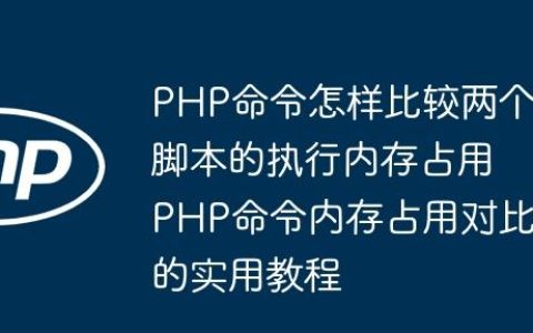 PHP命令怎样比较两个脚本的执行内存占用 PHP命令内存占用对比的实用教程