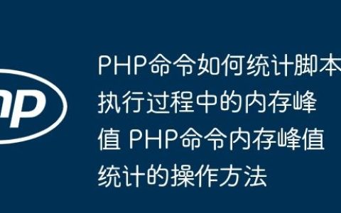 PHP命令如何统计脚本执行过程中的内存峰值 PHP命令内存峰值统计的操作方法