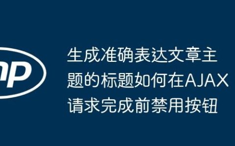 生成准确表达文章主题的标题如何在AJAX请求完成前禁用按钮