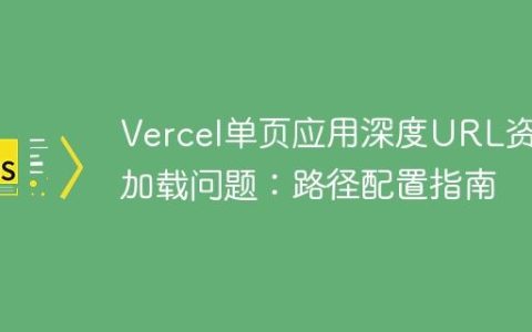 Vercel单页应用深度URL资产加载问题：路径配置指南