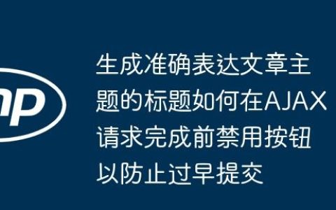 生成准确表达文章主题的标题如何在AJAX请求完成前禁用按钮以防止过早提交