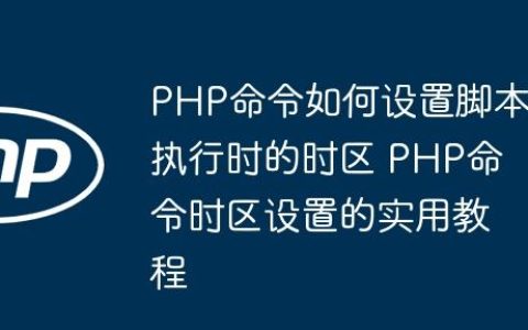 PHP命令如何设置脚本执行时的时区 PHP命令时区设置的实用教程
