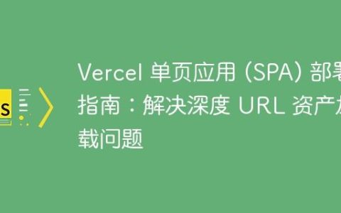 Vercel 单页应用 (SPA) 部署指南：解决深度 URL 资产加载问题