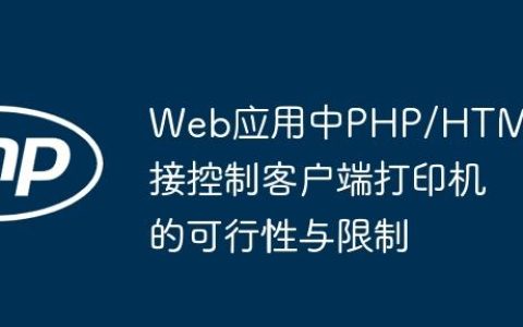 Web应用中PHP/HTML直接控制客户端打印机的可行性与限制