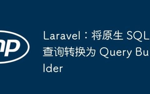 Laravel：将原生 SQL 查询转换为 Query Builder