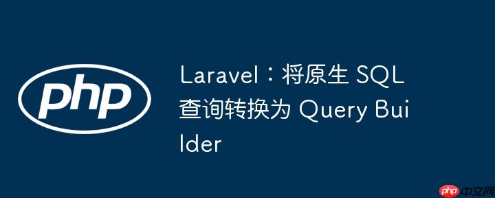 laravel：将原生 sql 查询转换为 query builder