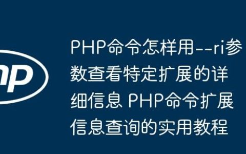 PHP命令怎样用--ri参数查看特定扩展的详细信息 PHP命令扩展信息查询的实用教程