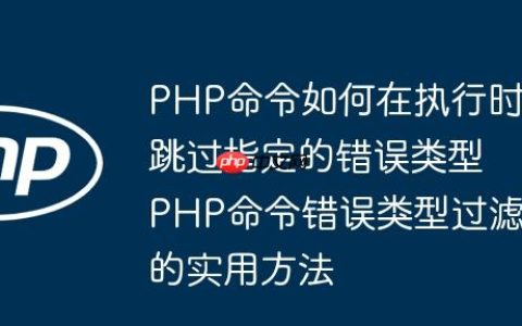 PHP命令如何在执行时跳过指定的错误类型 PHP命令错误类型过滤的实用方法