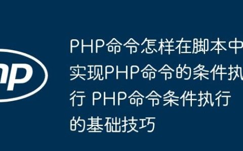 PHP命令怎样在脚本中实现PHP命令的条件执行 PHP命令条件执行的基础技巧