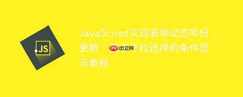 JavaScript实现表单动态年份更新:基于下拉选择的条件显示教程