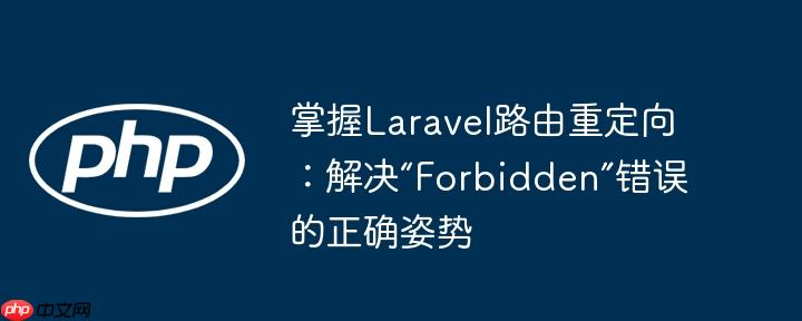 掌握Laravel路由重定向:解决“Forbidden”错误的正确姿势
