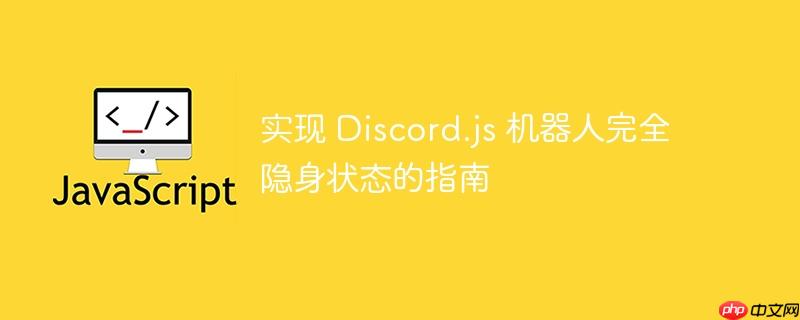 实现 Discord.js 机器人完全隐身状态的指南
