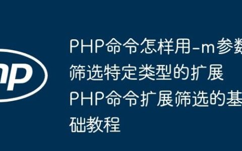 PHP命令怎样用-m参数筛选特定类型的扩展 PHP命令扩展筛选的基础教程
