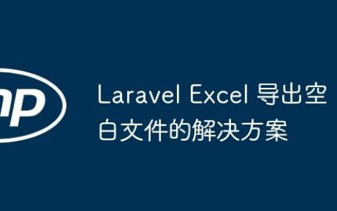 Laravel Excel 导出空白文件的解决方案