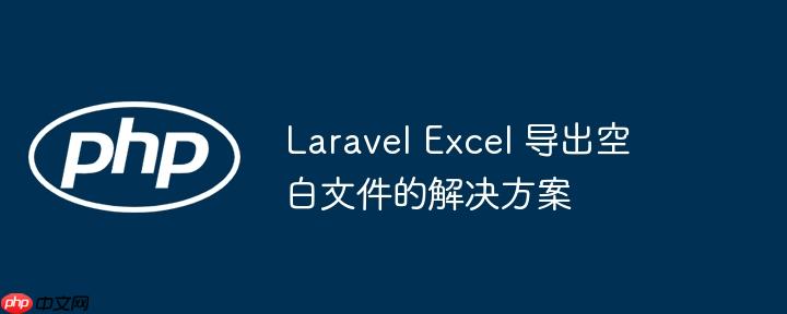 laravel excel 导出空白文件的解决方案